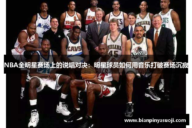 NBA全明星赛场上的说唱对决：明星球员如何用音乐打破赛场沉寂