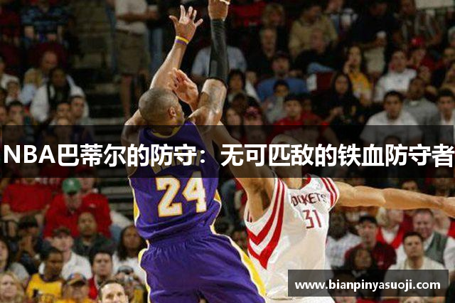NBA巴蒂尔的防守：无可匹敌的铁血防守者
