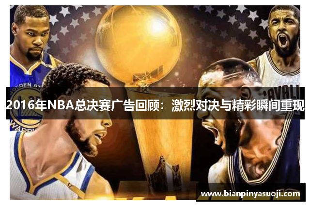2016年NBA总决赛广告回顾：激烈对决与精彩瞬间重现