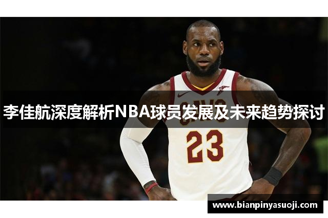 李佳航深度解析NBA球员发展及未来趋势探讨