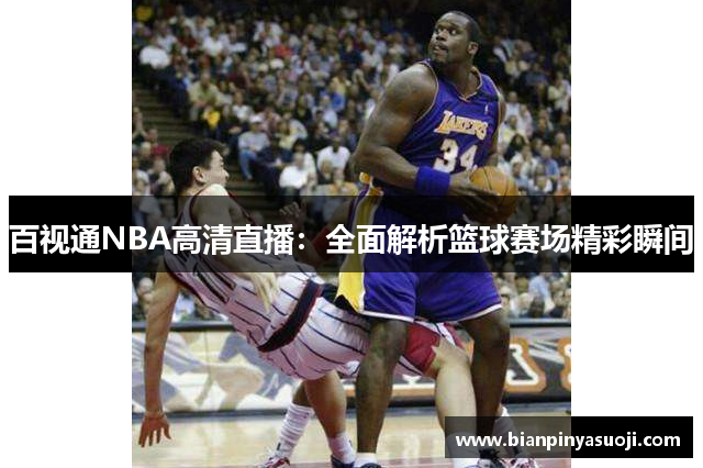 百视通NBA高清直播：全面解析篮球赛场精彩瞬间