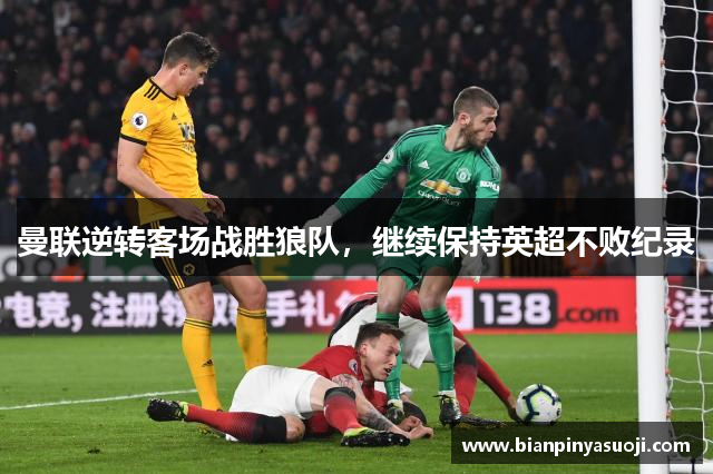 曼联逆转客场战胜狼队，继续保持英超不败纪录