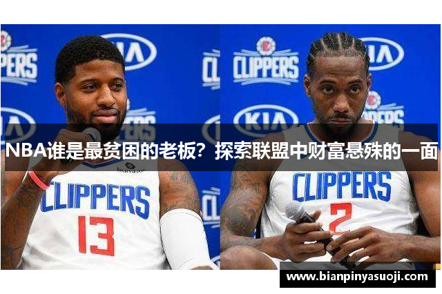 NBA谁是最贫困的老板？探索联盟中财富悬殊的一面