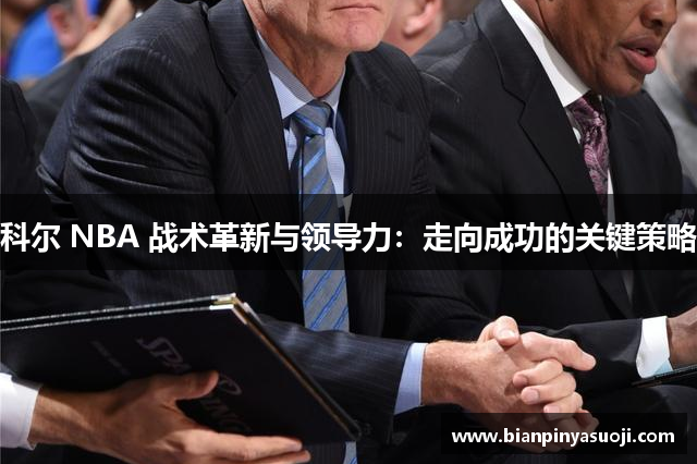 科尔 NBA 战术革新与领导力：走向成功的关键策略