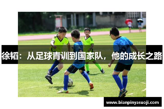 徐韬：从足球青训到国家队，他的成长之路