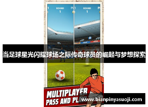 当足球星光闪耀球场之际传奇球员的崛起与梦想探索