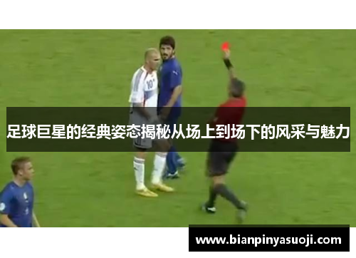 足球巨星的经典姿态揭秘从场上到场下的风采与魅力