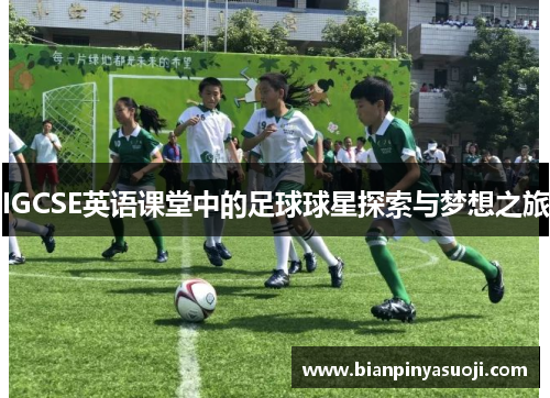 IGCSE英语课堂中的足球球星探索与梦想之旅