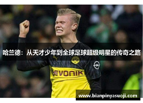 哈兰德：从天才少年到全球足球超级明星的传奇之路