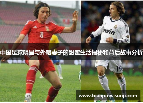 中国足球明星与外籍妻子的甜蜜生活揭秘和背后故事分析