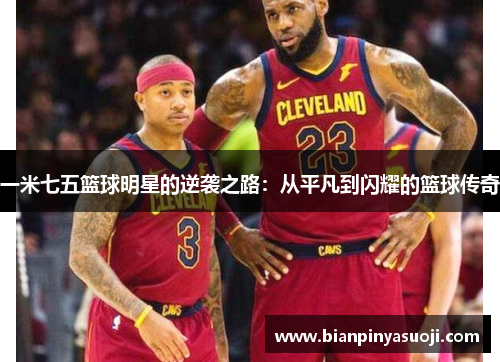 一米七五篮球明星的逆袭之路：从平凡到闪耀的篮球传奇