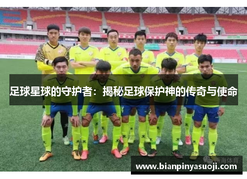 足球星球的守护者：揭秘足球保护神的传奇与使命