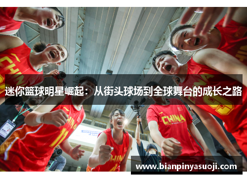迷你篮球明星崛起：从街头球场到全球舞台的成长之路