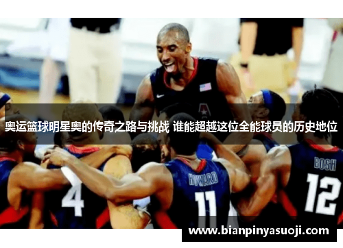 奥运篮球明星奥的传奇之路与挑战 谁能超越这位全能球员的历史地位