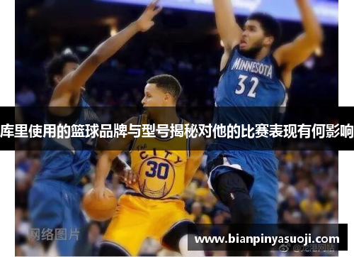 库里使用的篮球品牌与型号揭秘对他的比赛表现有何影响
