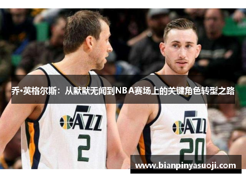 乔·英格尔斯：从默默无闻到NBA赛场上的关键角色转型之路