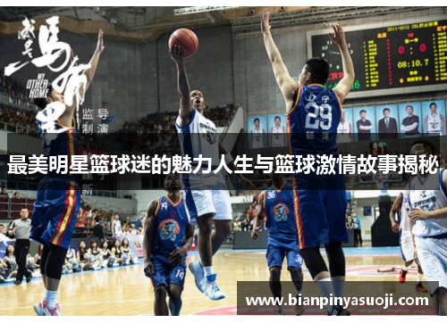 最美明星篮球迷的魅力人生与篮球激情故事揭秘