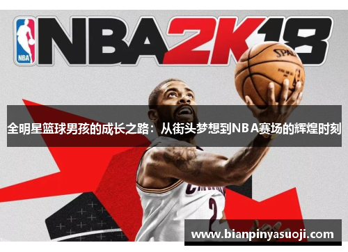 全明星篮球男孩的成长之路：从街头梦想到NBA赛场的辉煌时刻