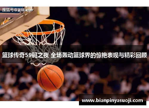 篮球传奇59码之夜 全场轰动篮球界的惊艳表现与精彩回顾