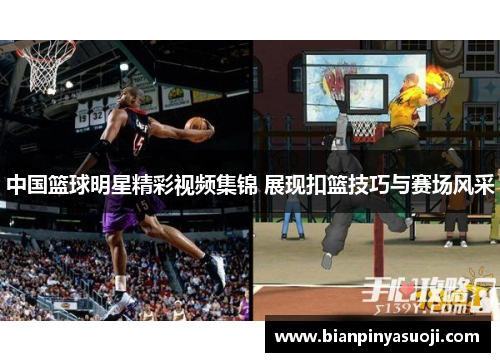 中国篮球明星精彩视频集锦 展现扣篮技巧与赛场风采