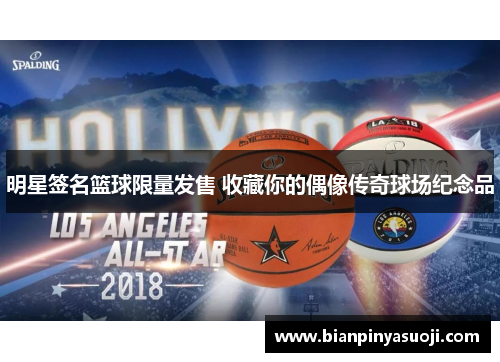 明星签名篮球限量发售 收藏你的偶像传奇球场纪念品