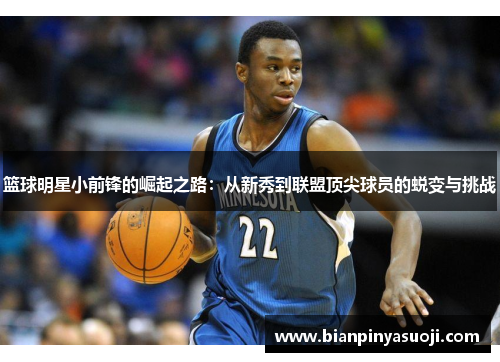 篮球明星小前锋的崛起之路：从新秀到联盟顶尖球员的蜕变与挑战