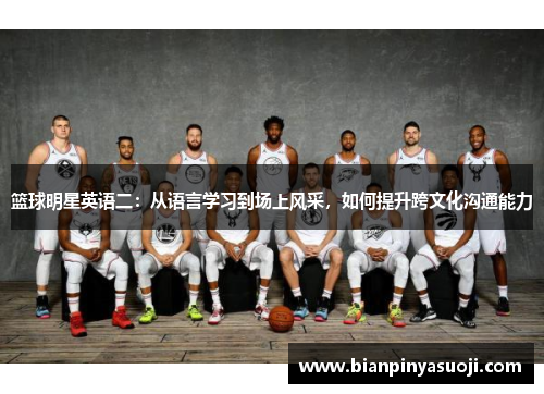 篮球明星英语二：从语言学习到场上风采，如何提升跨文化沟通能力